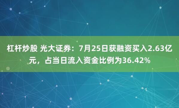 杠杆炒股 光大证券：7月25日获融资买入2.63亿元，占当日流入资金比例为36.42%