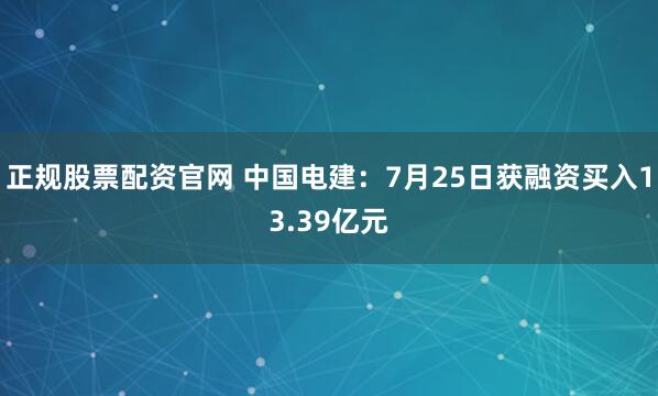正规股票配资官网 中国电建：7月25日获融资买入13.39亿元