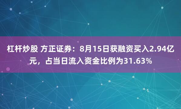 杠杆炒股 方正证券：8月15日获融资买入2.94亿元，占当日流入资金比例为31.63%