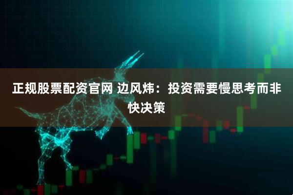 正规股票配资官网 边风炜：投资需要慢思考而非快决策