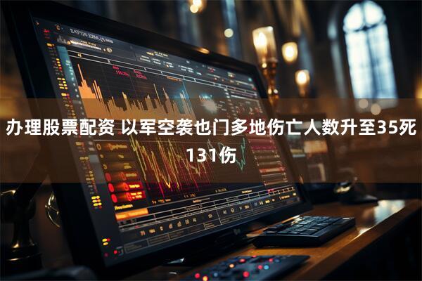 办理股票配资 以军空袭也门多地伤亡人数升至35死131伤